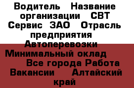 Водитель › Название организации ­ СВТ-Сервис, ЗАО › Отрасль предприятия ­ Автоперевозки › Минимальный оклад ­ 25 000 - Все города Работа » Вакансии   . Алтайский край